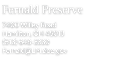 Fernald Preserve 7400 Willey Road Hamilton, OH 45013 (513) 648 3330 Fernald@LM.doe.gov