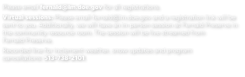 Please email fernald@lm.doe.gov for all registrations. Virtual sessions: Please email fernald@lm.doe.gov and a regist...