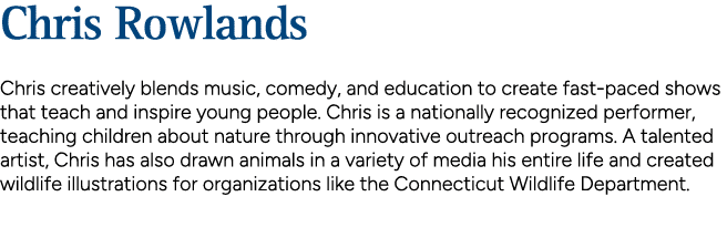 Chris Rowlands Chris creatively blends music, comedy, and education to create fast paced shows that teach and inspire...