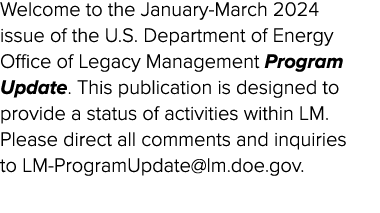 Welcome to the January March 2024 issue of the U.S. Department of Energy Office of Legacy Management Program Update. ...