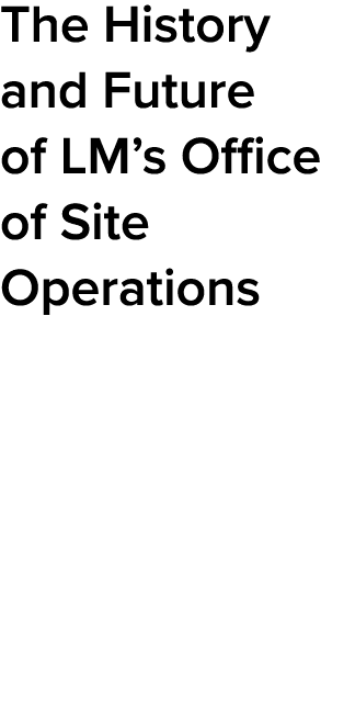 The History and Future of LM’s Office of Site Operations