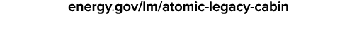 energy.gov/lm/atomic legacy cabin