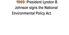 1969: President Lyndon B. Johnson signs the National Environmental Policy Act.