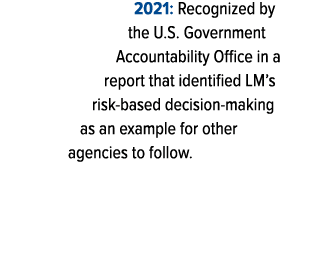 2021: Recognized by the U.S. Government Accountability Office in a report that identified LM’s risk based decision ma...